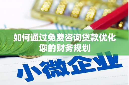 西山如何通过免费咨询贷款优化您的财务规划