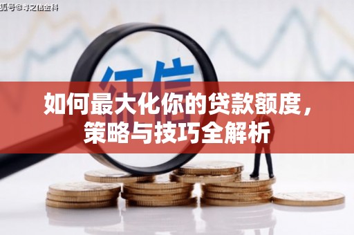 西山如何最大化你的贷款额度，策略与技巧全解析