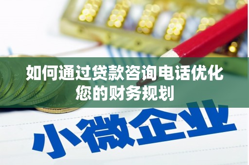 西山如何通过贷款咨询电话优化您的财务规划