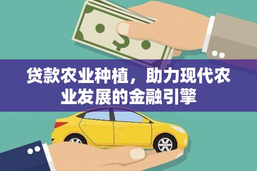 西山贷款农业种植，助力现代农业发展的金融引擎