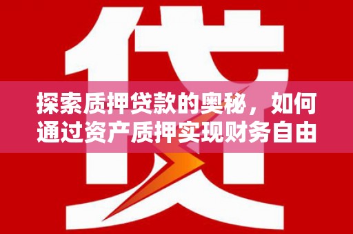 西山探索质押贷款的奥秘，如何通过资产质押实现财务自由