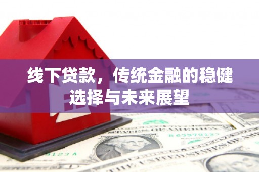 西山线下贷款，传统金融的稳健选择与未来展望