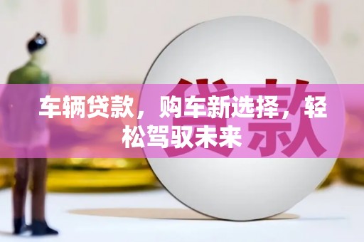西山车辆贷款，购车新选择，轻松驾驭未来