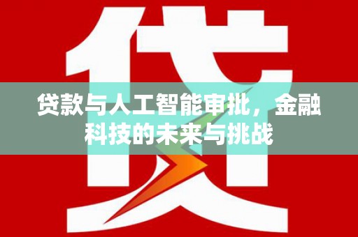 西山贷款与人工智能审批，金融科技的未来与挑战