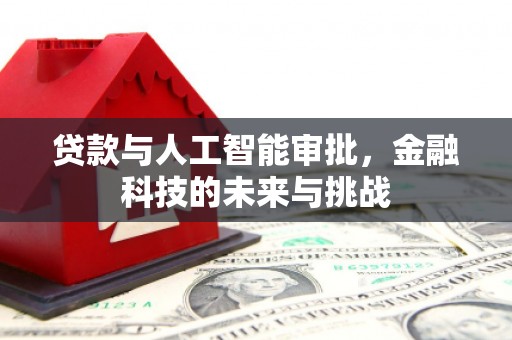 西山贷款与人工智能审批，金融科技的未来与挑战