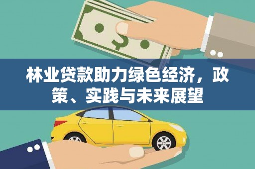 西山林业贷款助力绿色经济，政策、实践与未来展望