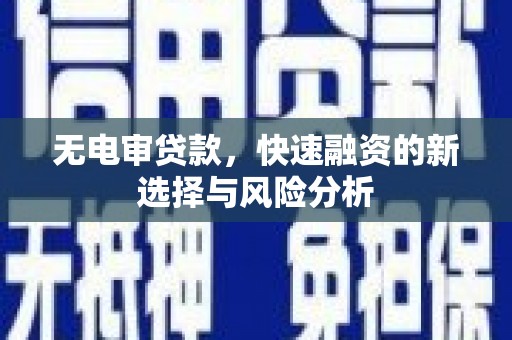 西山无电审贷款，快速融资的新选择与风险分析