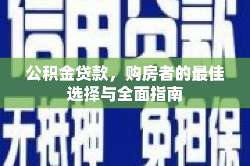 西山公积金贷款，购房者的最佳选择与全面指南