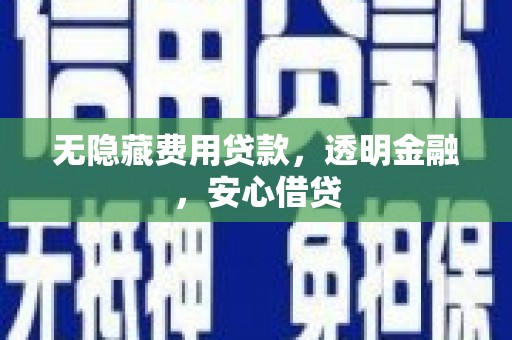 西山无隐藏费用贷款，透明金融，安心借贷