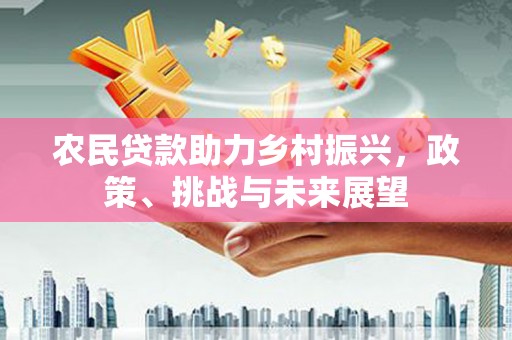 西山农民贷款助力乡村振兴，政策、挑战与未来展望