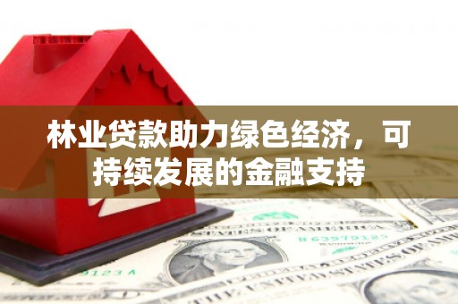 西山林业贷款助力绿色经济，可持续发展的金融支持