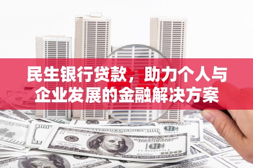 西山民生银行贷款，助力个人与企业发展的金融解决方案