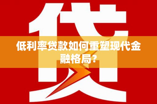 西山低利率贷款如何重塑现代金融格局？