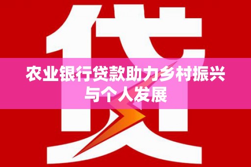 西山农业银行贷款助力乡村振兴与个人发展
