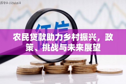 西山农民贷款助力乡村振兴，政策、挑战与未来展望