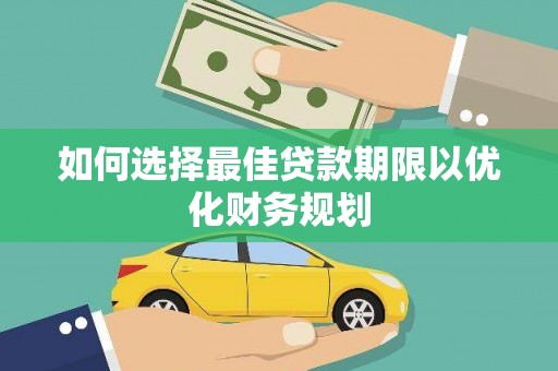 西山如何选择最佳贷款期限以优化财务规划