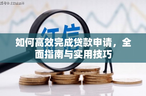 西山如何高效完成贷款申请，全面指南与实用技巧