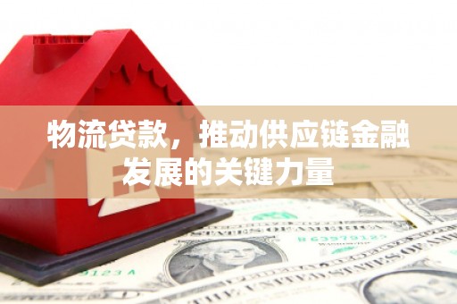 西山物流贷款，推动供应链金融发展的关键力量