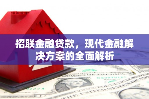 西山招联金融贷款，现代金融解决方案的全面解析