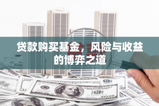 西山贷款购买基金，风险与收益的博弈之道