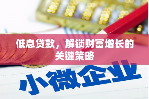 西山低息贷款，解锁财富增长的关键策略