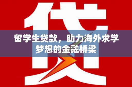西山留学生贷款，助力海外求学梦想的金融桥梁