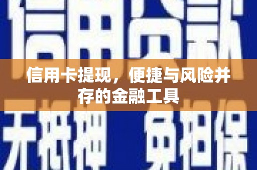 西山信用卡提现，便捷与风险并存的金融工具