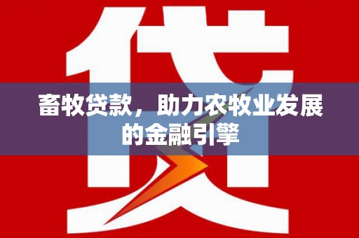 西山畜牧贷款，助力农牧业发展的金融引擎