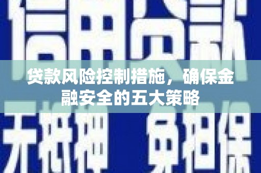 西山贷款风险控制措施，确保金融安全的五大策略