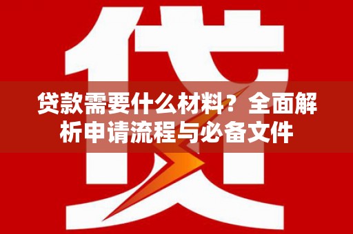 西山贷款需要什么材料？全面解析申请流程与必备文件