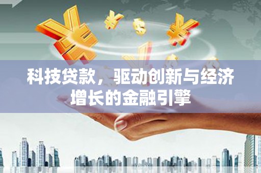 西山科技贷款，驱动创新与经济增长的金融引擎