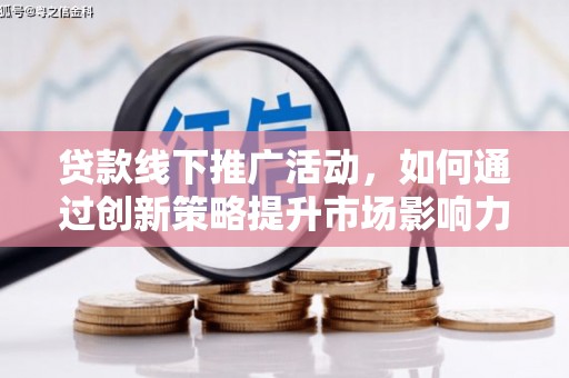 西山贷款线下推广活动，如何通过创新策略提升市场影响力