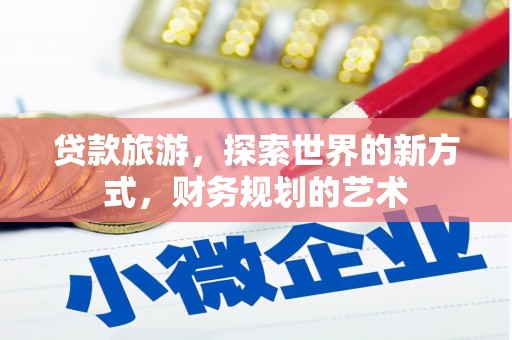 西山贷款旅游，探索世界的新方式，财务规划的艺术