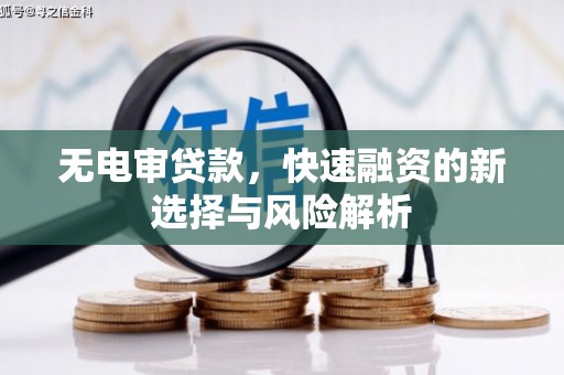 西山无电审贷款，快速融资的新选择与风险解析