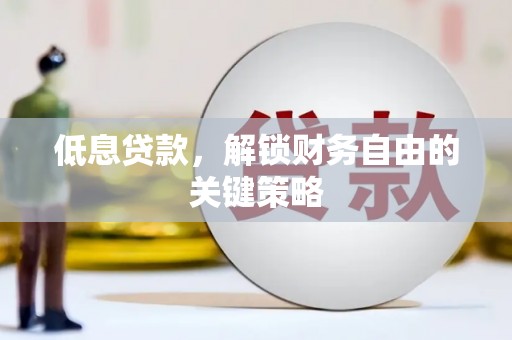 西山低息贷款，解锁财务自由的关键策略
