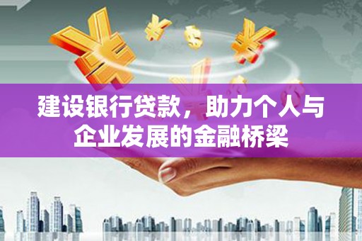 西山建设银行贷款，助力个人与企业发展的金融桥梁
