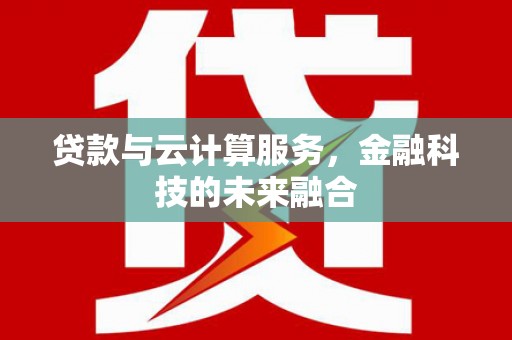 西山贷款与云计算服务，金融科技的未来融合