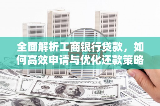西山全面解析工商银行贷款，如何高效申请与优化还款策略