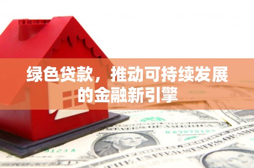 西山绿色贷款，推动可持续发展的金融新引擎