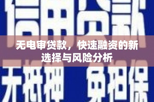 西山无电审贷款，快速融资的新选择与风险分析