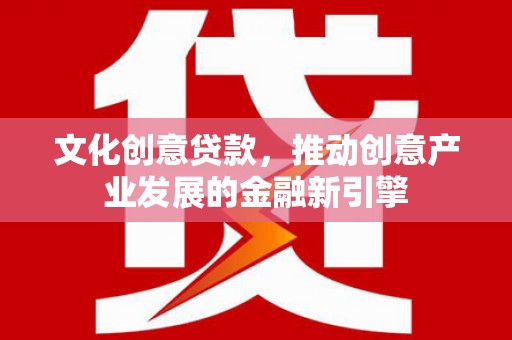 西山文化创意贷款，推动创意产业发展的金融新引擎