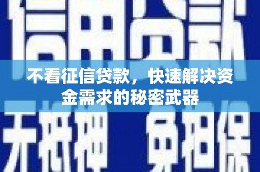 西山不看征信贷款，快速解决资金需求的秘密武器