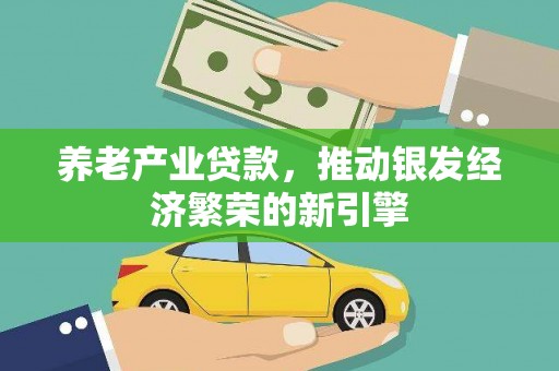 西山养老产业贷款，推动银发经济繁荣的新引擎