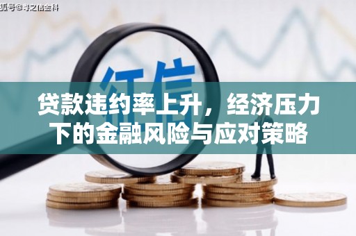 西山贷款违约率上升，经济压力下的金融风险与应对策略