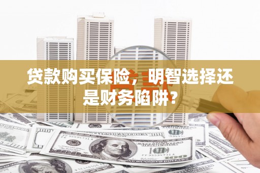 西山贷款购买保险，明智选择还是财务陷阱？