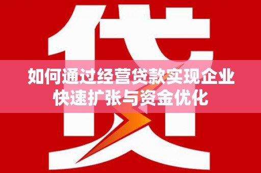 西山如何通过经营贷款实现企业快速扩张与资金优化