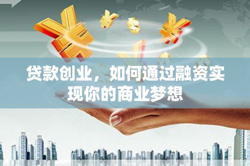 西山贷款创业，如何通过融资实现你的商业梦想