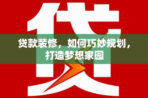 西山贷款装修，如何巧妙规划，打造梦想家园