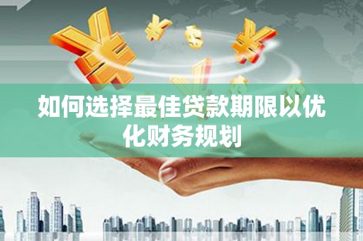 西山如何选择最佳贷款期限以优化财务规划