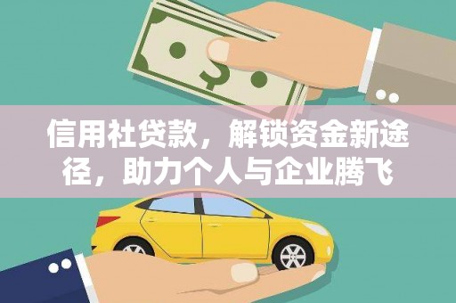 西山信用社贷款，解锁资金新途径，助力个人与企业腾飞